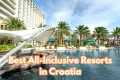 Best All-Inclusive Resorts in Croatia for Summer 2026